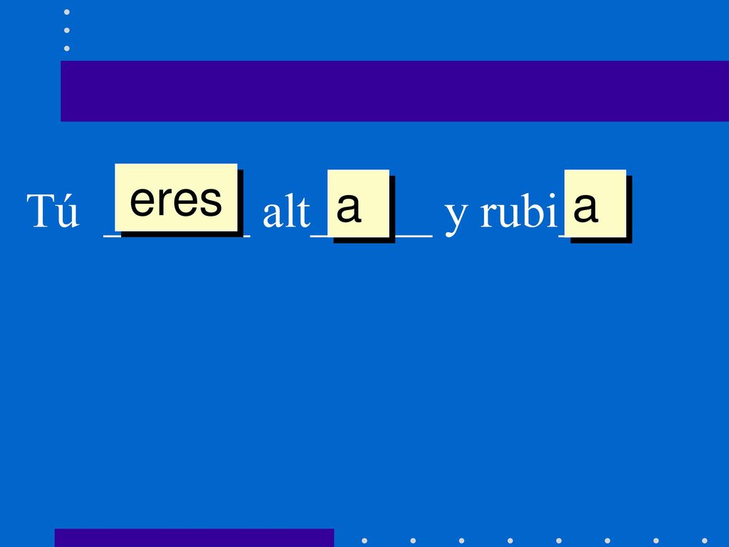 eres a a a Tú ______ alt_____ y rubi___