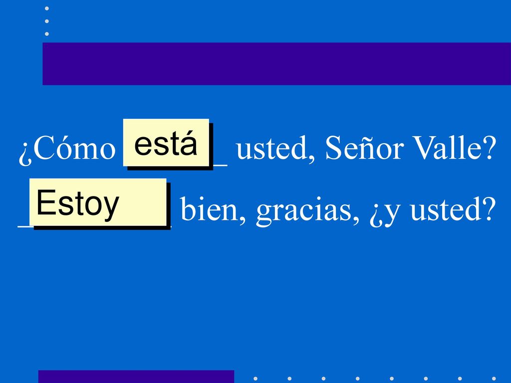 está ¿Cómo ______ usted, Señor Valle _________ bien, gracias, ¿y usted Estoy