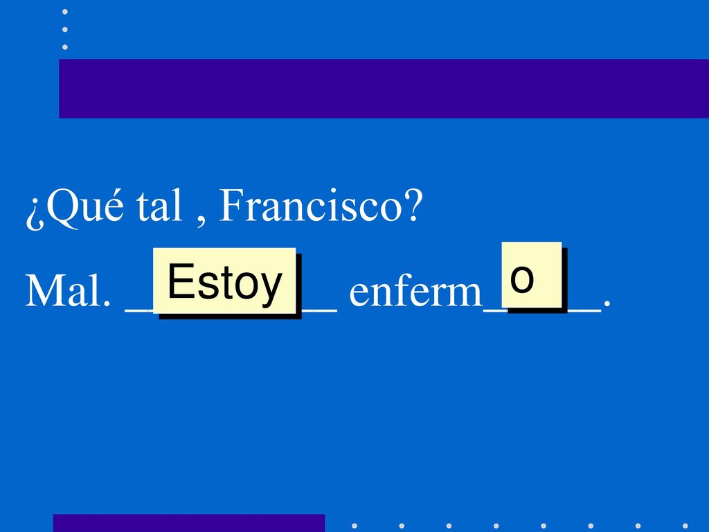 ¿Qué tal , Francisco Mal. _________ enferm_____. o Estoy