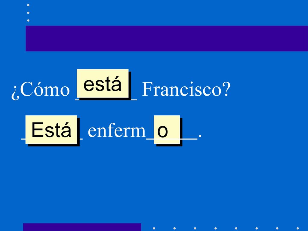 está ¿Cómo ______ Francisco ______ enferm_____. Está o