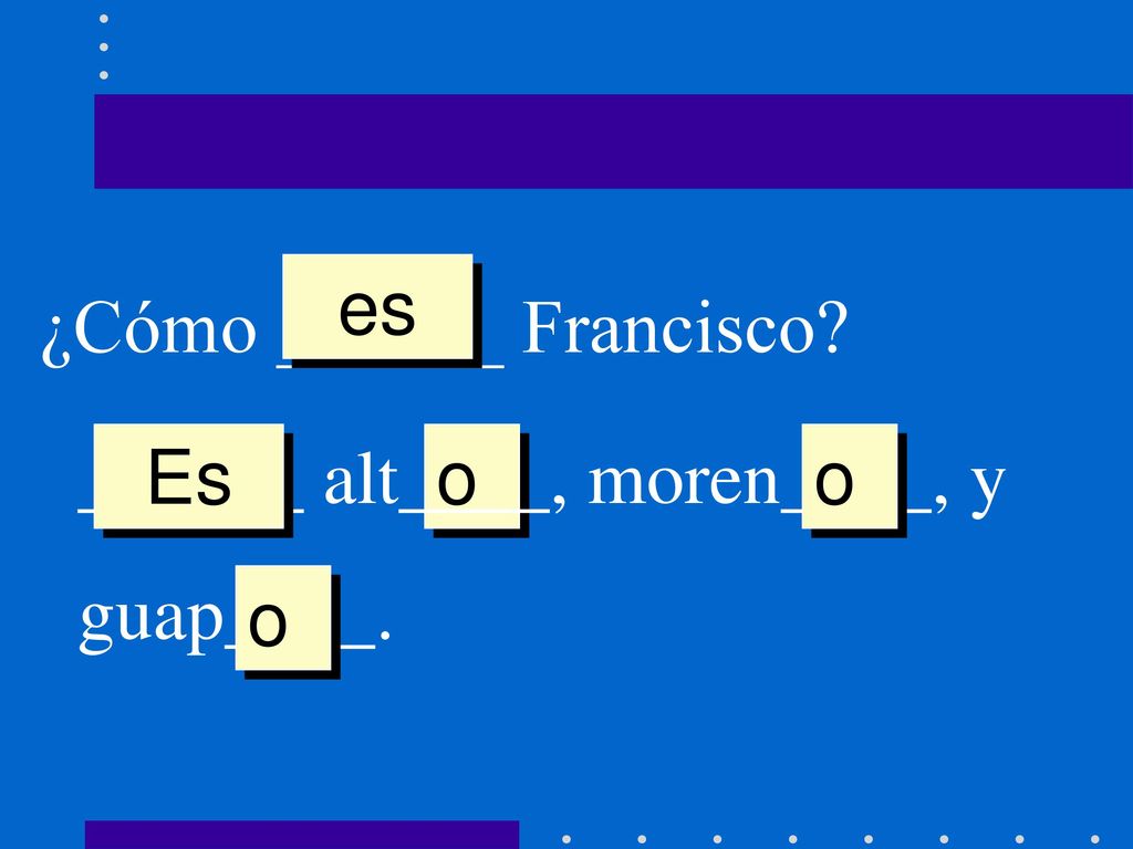 es ¿Cómo ______ Francisco ______ alt____, moren____, y guap____. Es o o o