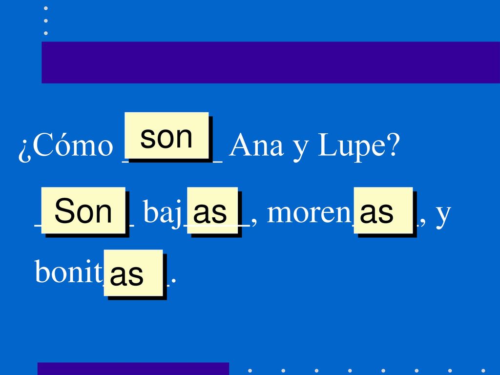 son ¿Cómo ______ Ana y Lupe ______ baj____, moren____, y bonit____. Son as as as