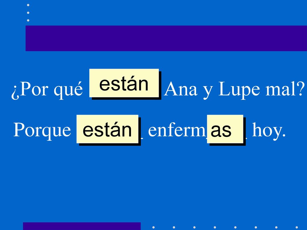 están ¿Por qué ______ Ana y Lupe mal Porque ______ enferm____ hoy. están as