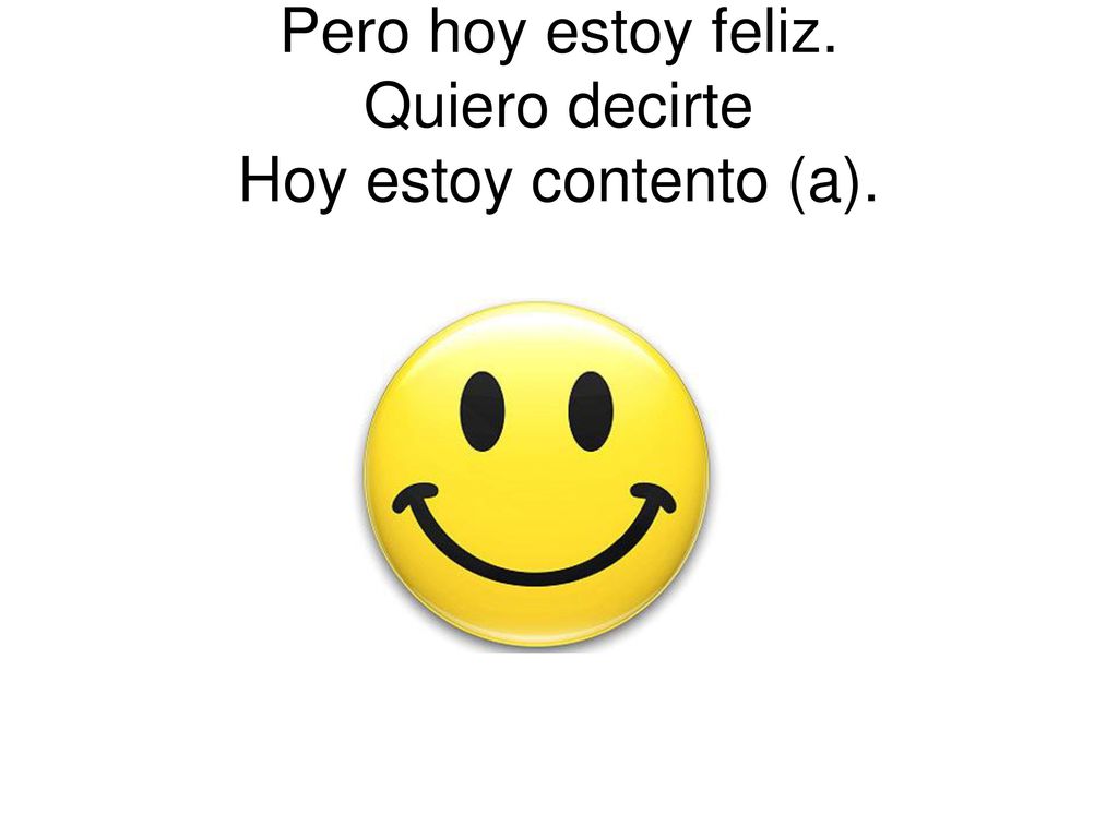 Pero hoy estoy feliz. Quiero decirte Hoy estoy contento (a).