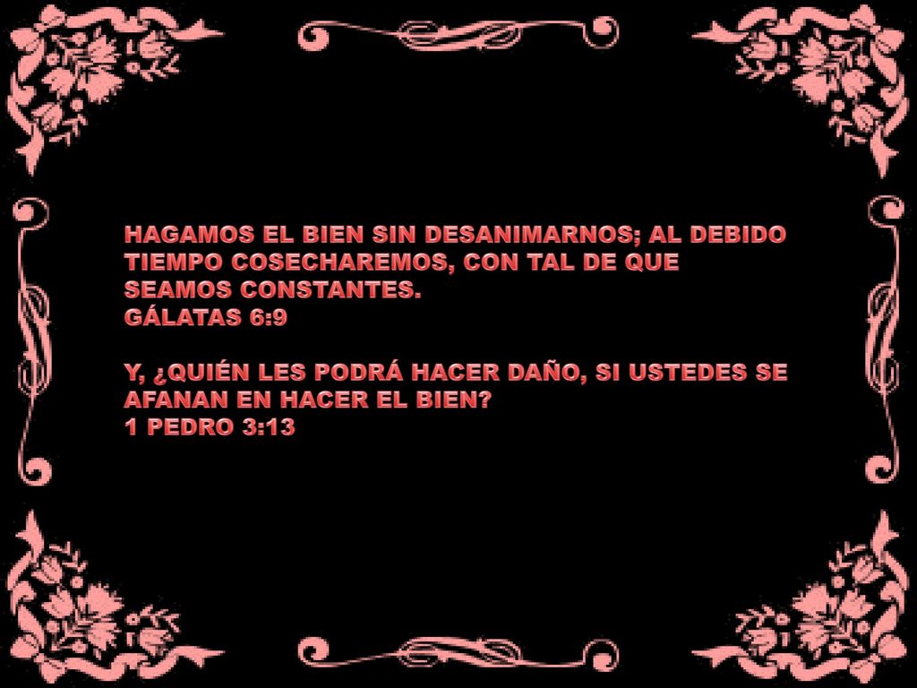 HAGAMOS EL BIEN SIN DESANIMARNOS; AL DEBIDO TIEMPO COSECHAREMOS, CON TAL DE QUE SEAMOS CONSTANTES.