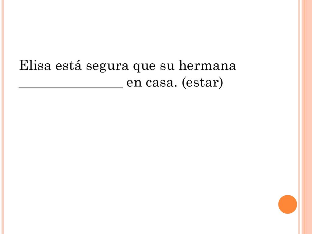 Elisa está segura que su hermana _______________ en casa. (estar)
