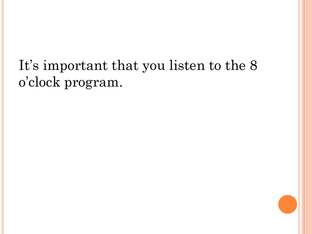 It’s important that you listen to the 8 o’clock program.