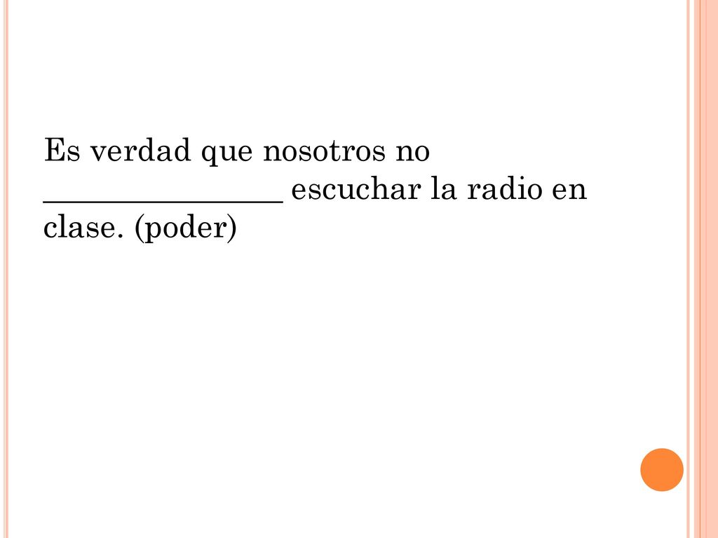 Es verdad que nosotros no _______________ escuchar la radio en clase