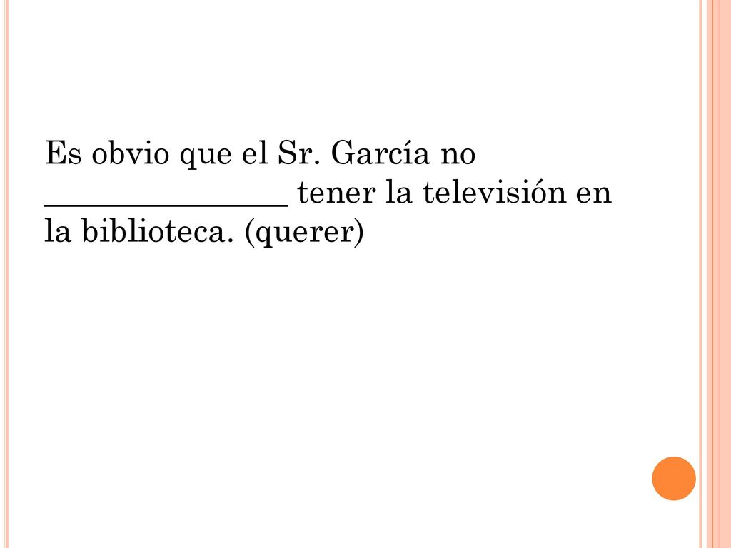 Es obvio que el Sr. García no _______________ tener la televisión en la biblioteca. (querer)