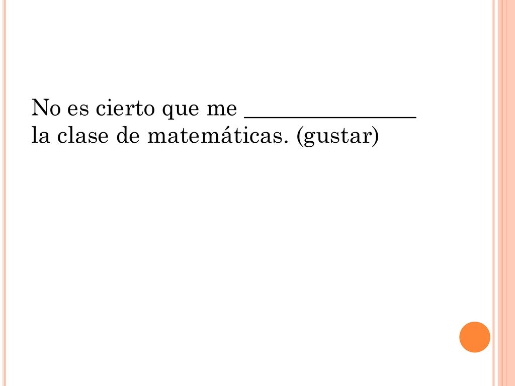 No es cierto que me _______________ la clase de matemáticas. (gustar)
