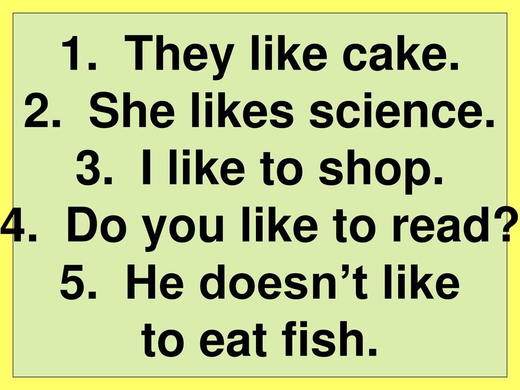 They like cake. She likes science. I like to shop.