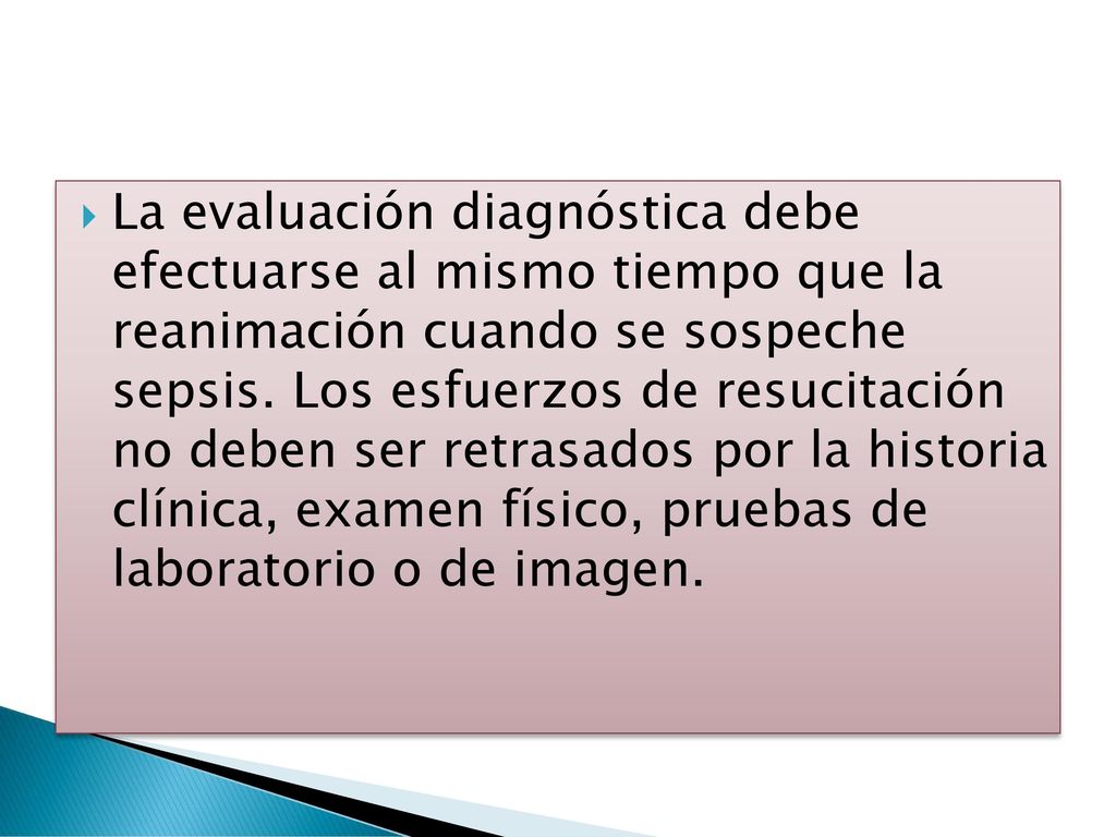 La evaluación diagnóstica debe efectuarse al mismo tiempo que la reanimación cuando se sospeche sepsis.