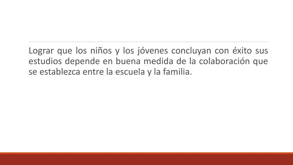 Lograr que los niños y los jóvenes concluyan con éxito sus estudios depende en buena medida de la colaboración que se establezca entre la escuela y la familia.