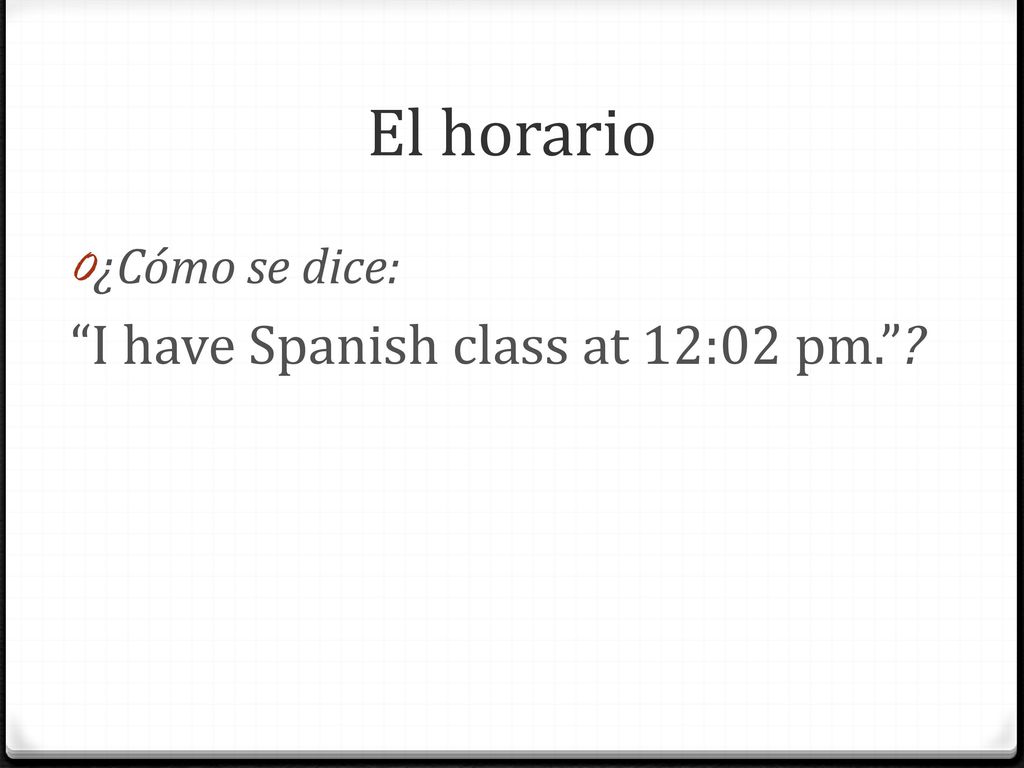 El horario ¿Cómo se dice: I have Spanish class at 12:02 pm.