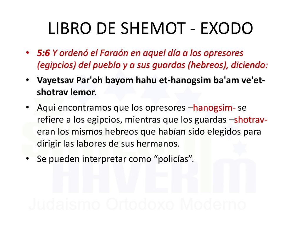 LIBRO DE SHEMOT - EXODO 5:6 Y ordenó el Faraón en aquel día a los opresores (egipcios) del pueblo y a sus guardas (hebreos), diciendo: