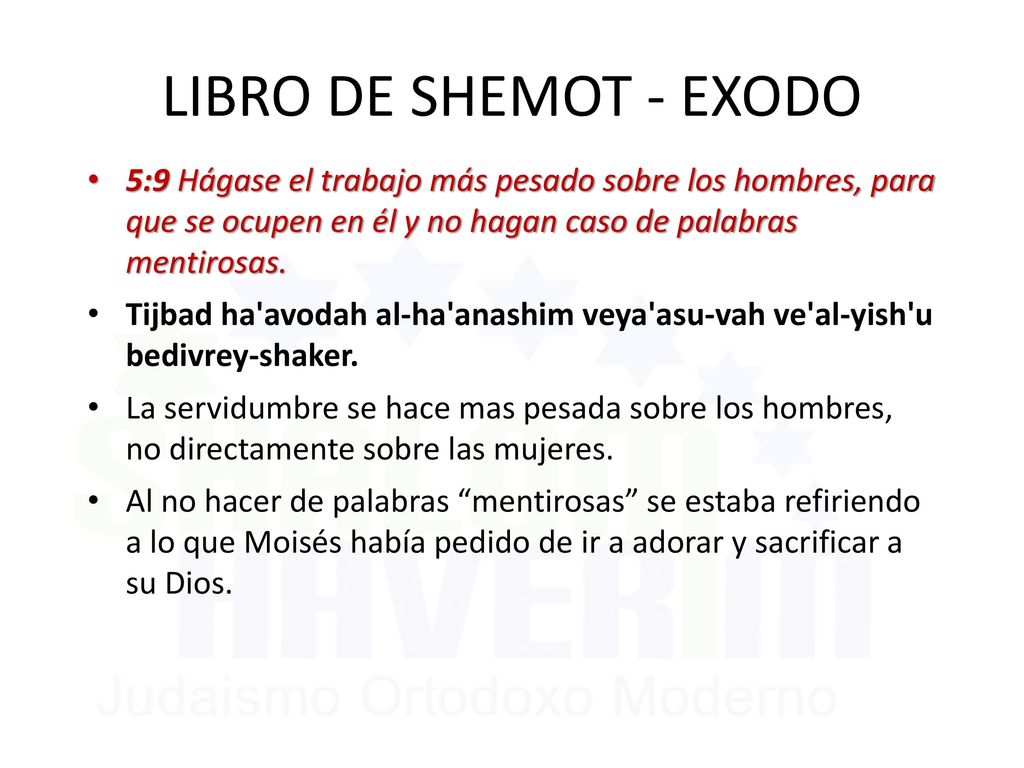 LIBRO DE SHEMOT - EXODO 5:9 Hágase el trabajo más pesado sobre los hombres, para que se ocupen en él y no hagan caso de palabras mentirosas.