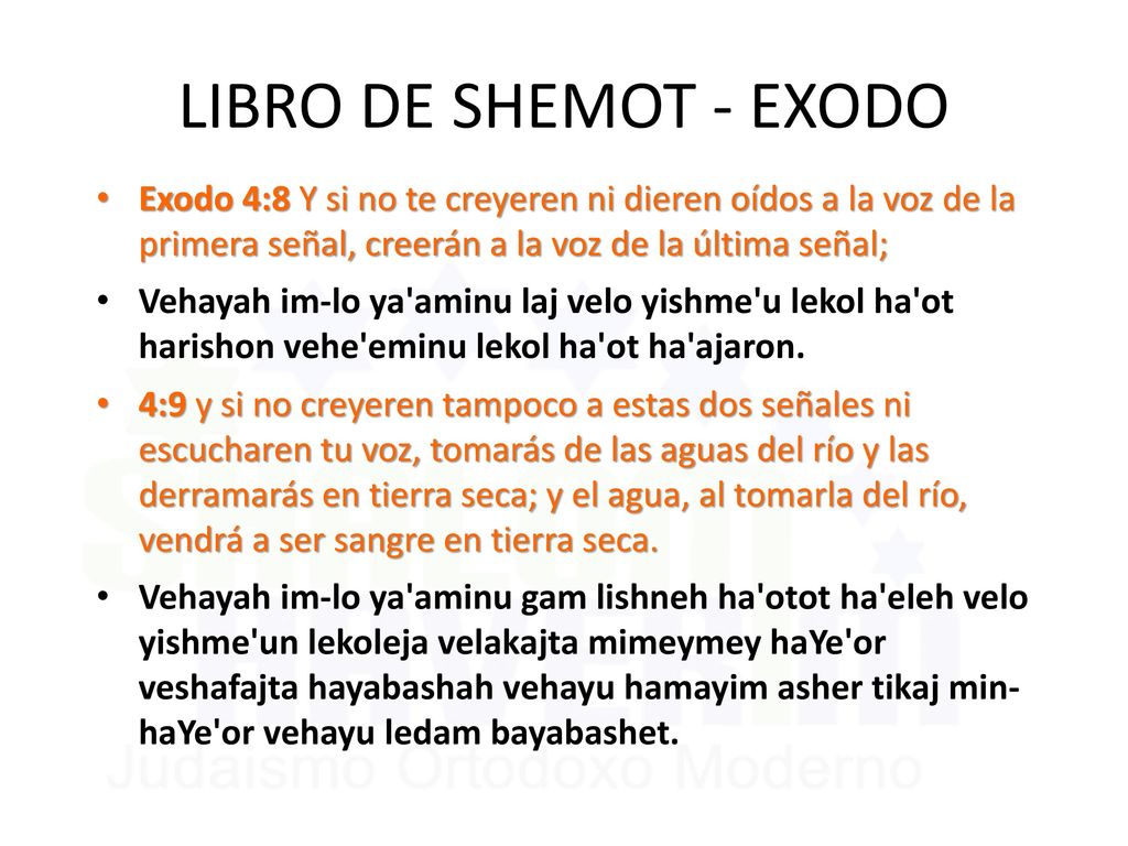 LIBRO DE SHEMOT - EXODO Exodo 4:8 Y si no te creyeren ni dieren oídos a la voz de la primera señal, creerán a la voz de la última señal;