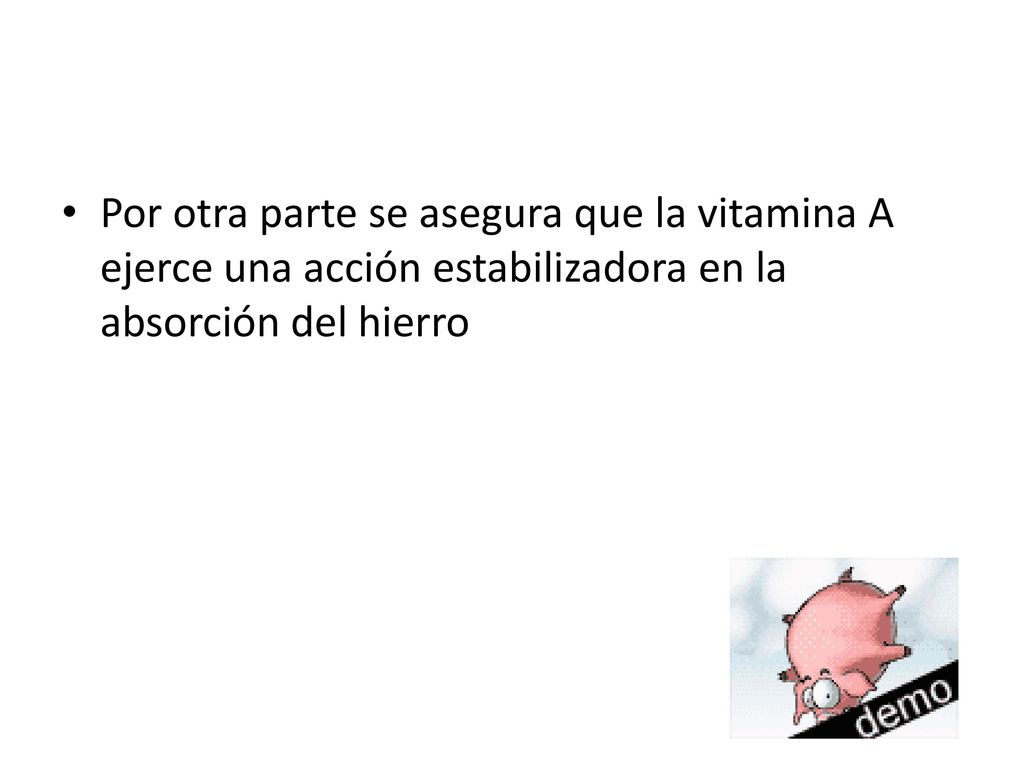 Por otra parte se asegura que la vitamina A ejerce una acción estabilizadora en la absorción del hierro
