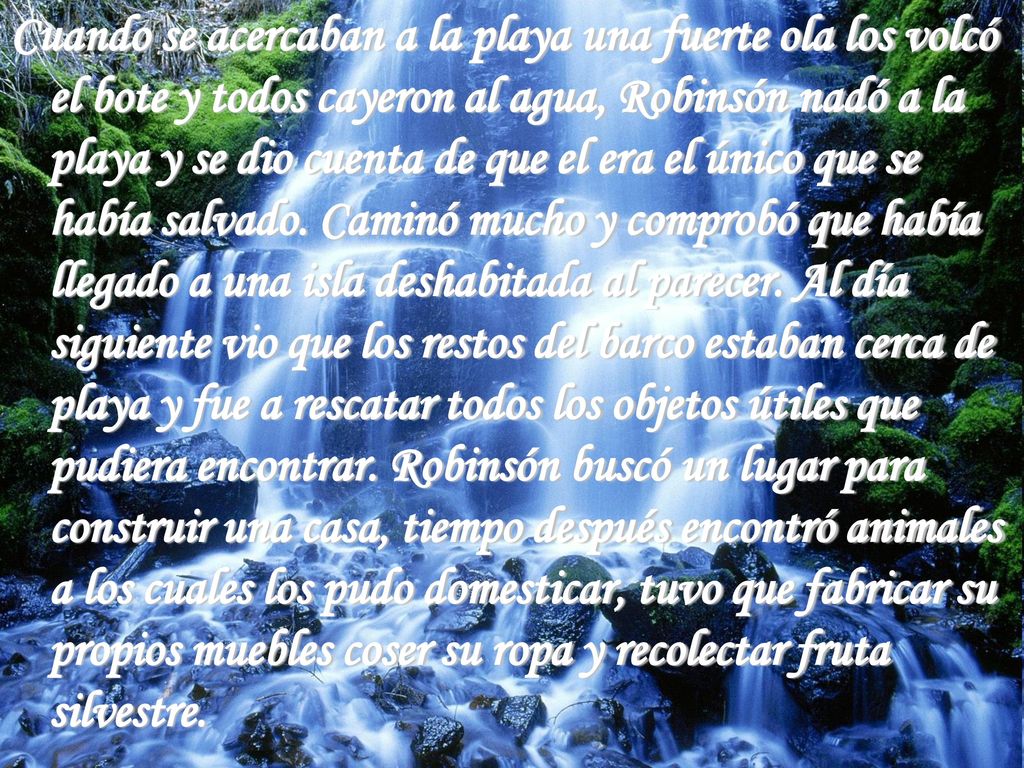 Cuando se acercaban a la playa una fuerte ola los volcó el bote y todos cayeron al agua, Robinsón nadó a la playa y se dio cuenta de que el era el único que se había salvado.