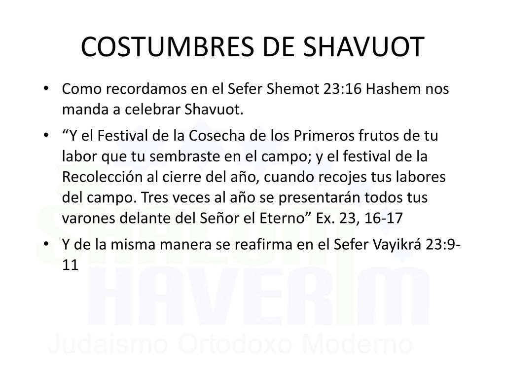 6/11/2018 COSTUMBRES DE SHAVUOT. Como recordamos en el Sefer Shemot 23:16 Hashem nos manda a celebrar Shavuot.
