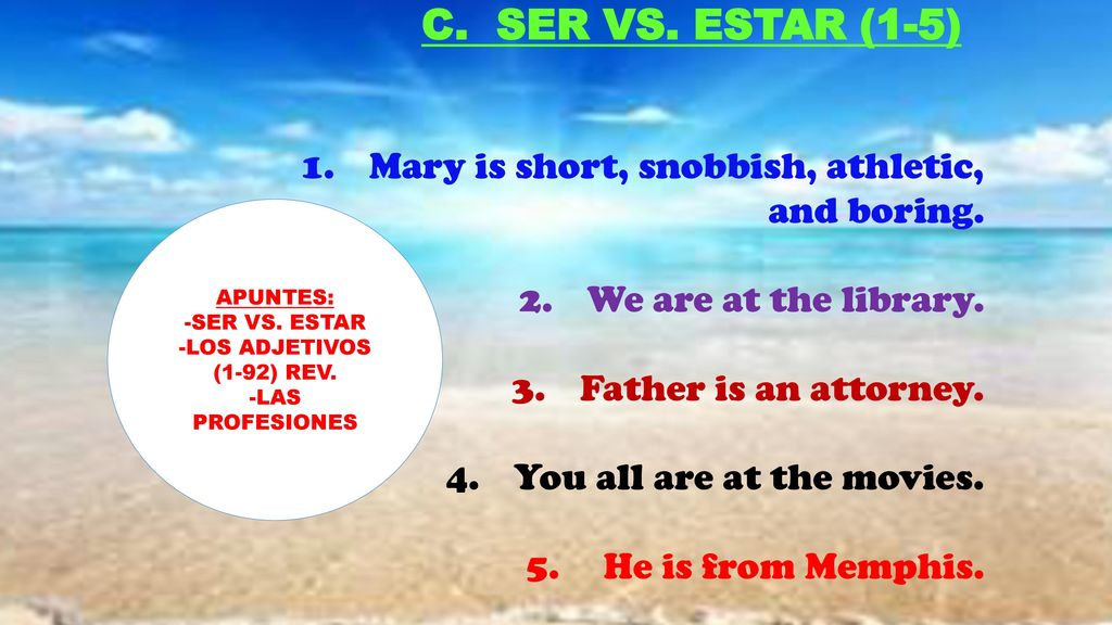 C. SER VS. ESTAR (1-5) Mary is short, snobbish, athletic, and boring.