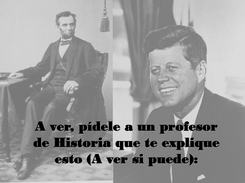 A ver, pídele a un profesor de Historia que te explique esto (A ver si puede):