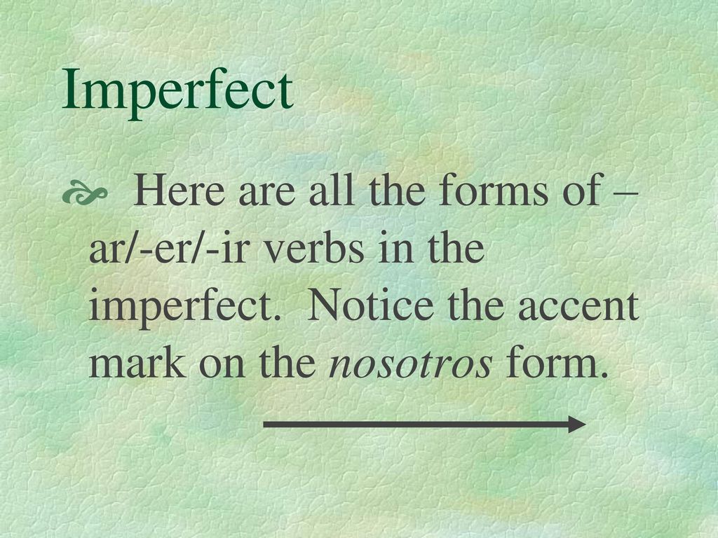 Imperfect Here are all the forms of –ar/-er/-ir verbs in the imperfect.