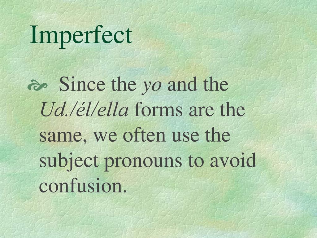 Imperfect Since the yo and the Ud./él/ella forms are the same, we often use the subject pronouns to avoid confusion.