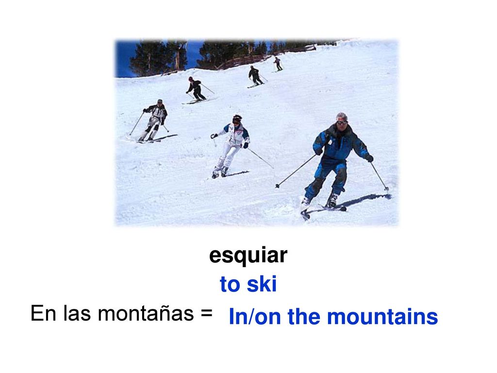 esquiar to ski En las montañas = In/on the mountains