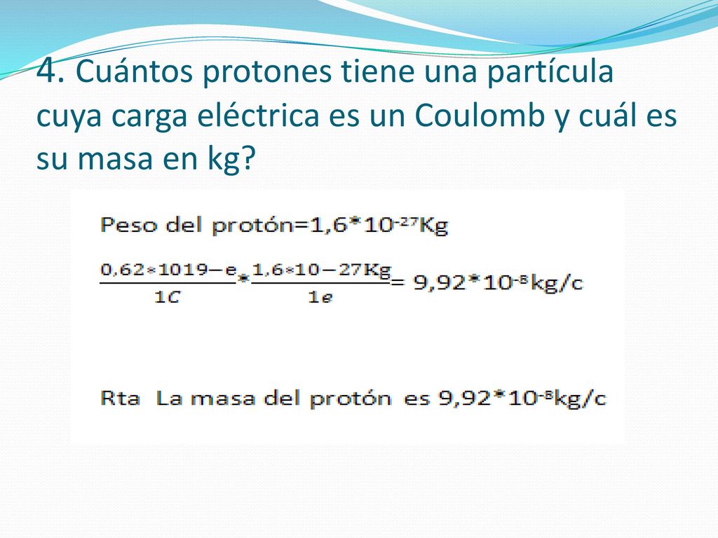 4. Cuántos protones tiene una partícula cuya carga eléctrica es un Coulomb y cuál es su masa en kg