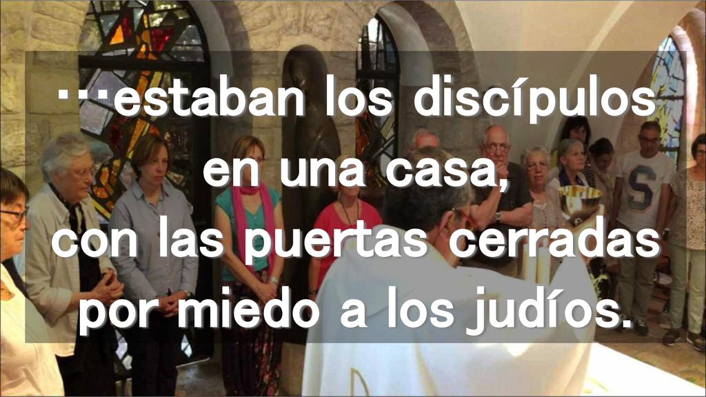 …estaban los discípulos en una casa, con las puertas cerradas por miedo a los judíos.