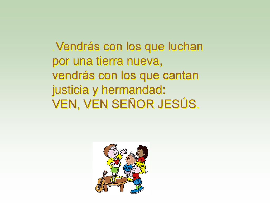 vendrás con los que cantan justicia y hermandad: VEN, VEN SEÑOR JESÚS.