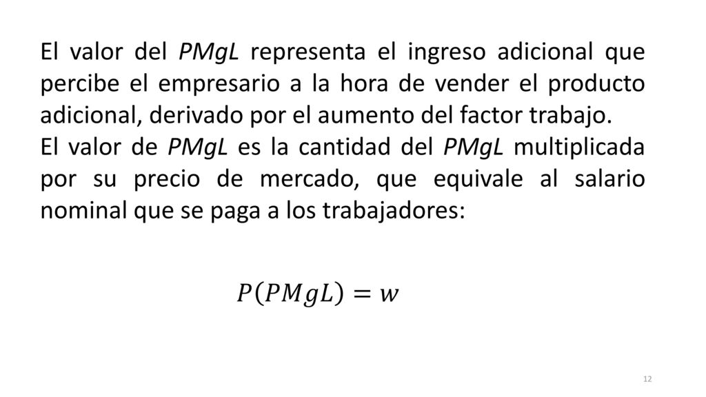 El valor del PMgL representa el ingreso adicional que percibe el empresario a la hora de vender el producto adicional, derivado por el aumento del factor trabajo.