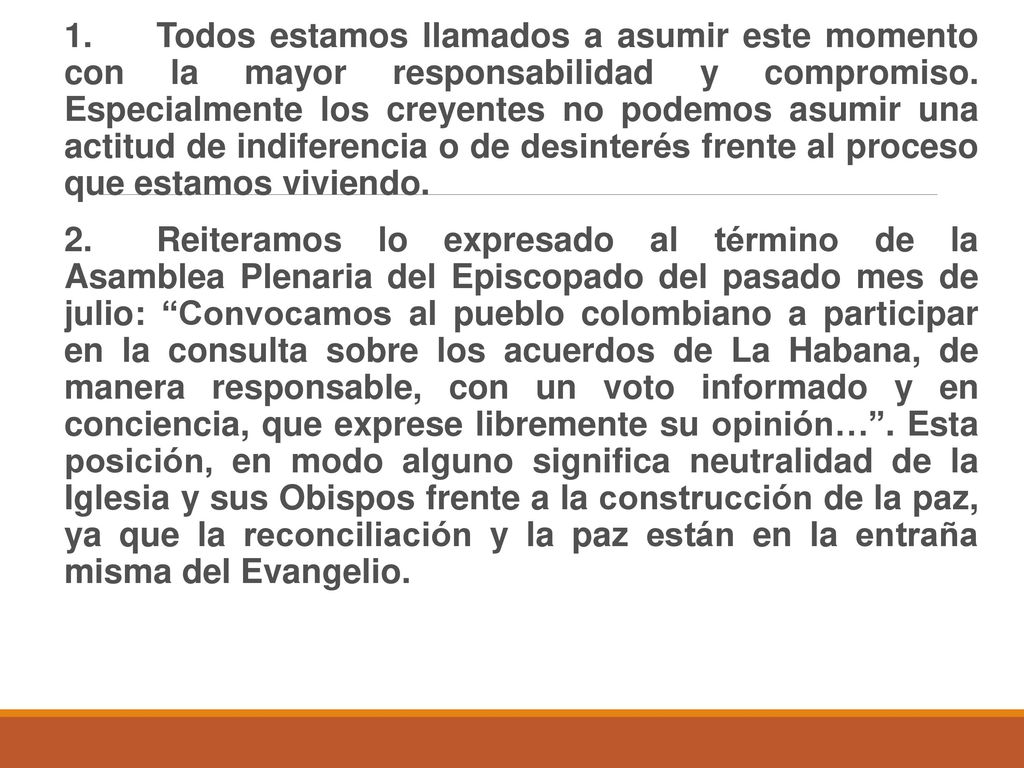 1. Todos estamos llamados a asumir este momento con la mayor responsabilidad y compromiso. Especialmente los creyentes no podemos asumir una actitud de indiferencia o de desinterés frente al proceso que estamos viviendo.