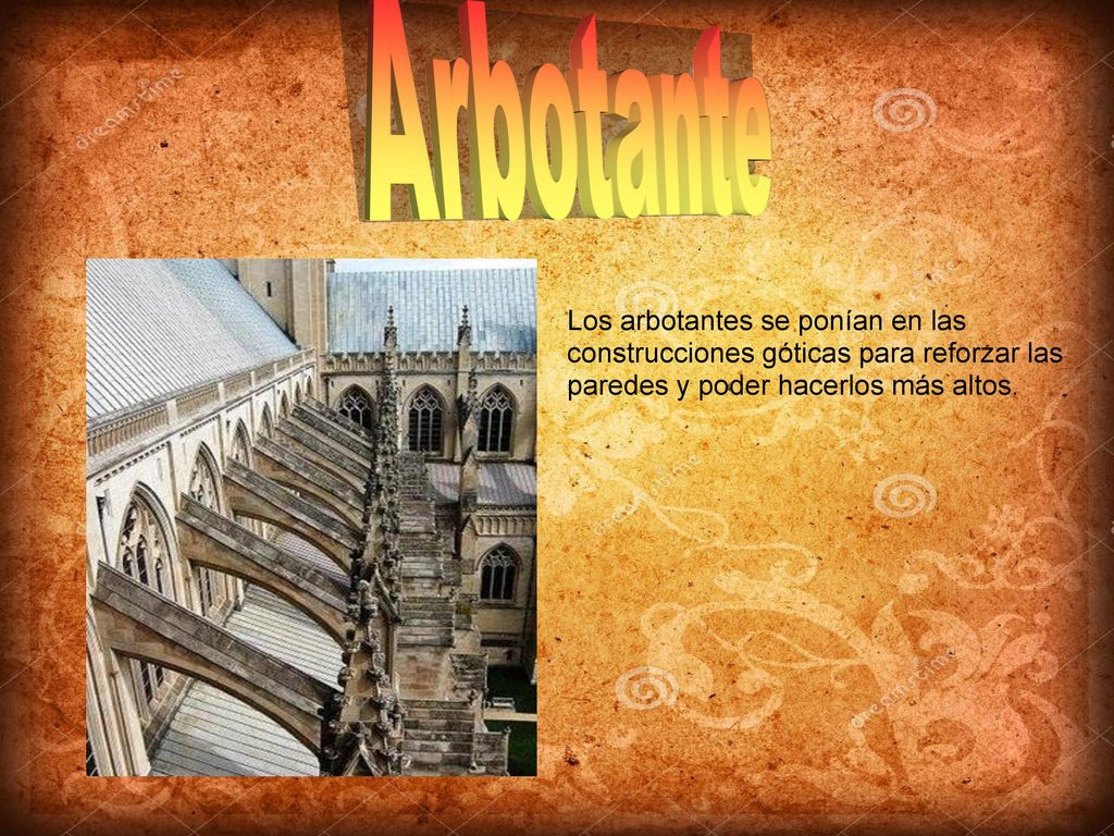 Arbotante Los arbotantes se ponían en las construcciones góticas para reforzar las paredes y poder hacerlos más altos.