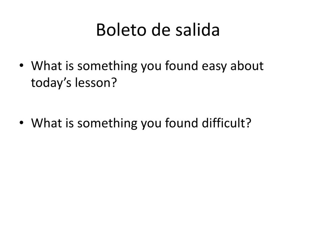 Boleto de salida What is something you found easy about today’s lesson.