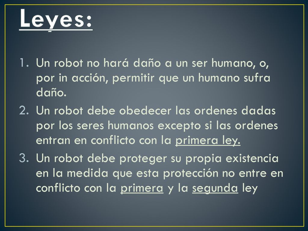 Leyes: Un robot no hará daño a un ser humano, o, por in acción, permitir que un humano sufra daño.