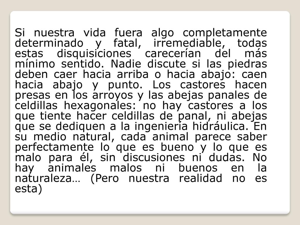 Si nuestra vida fuera algo completamente determinado y fatal, irremediable, todas estas disquisiciones carecerían del más mínimo sentido.