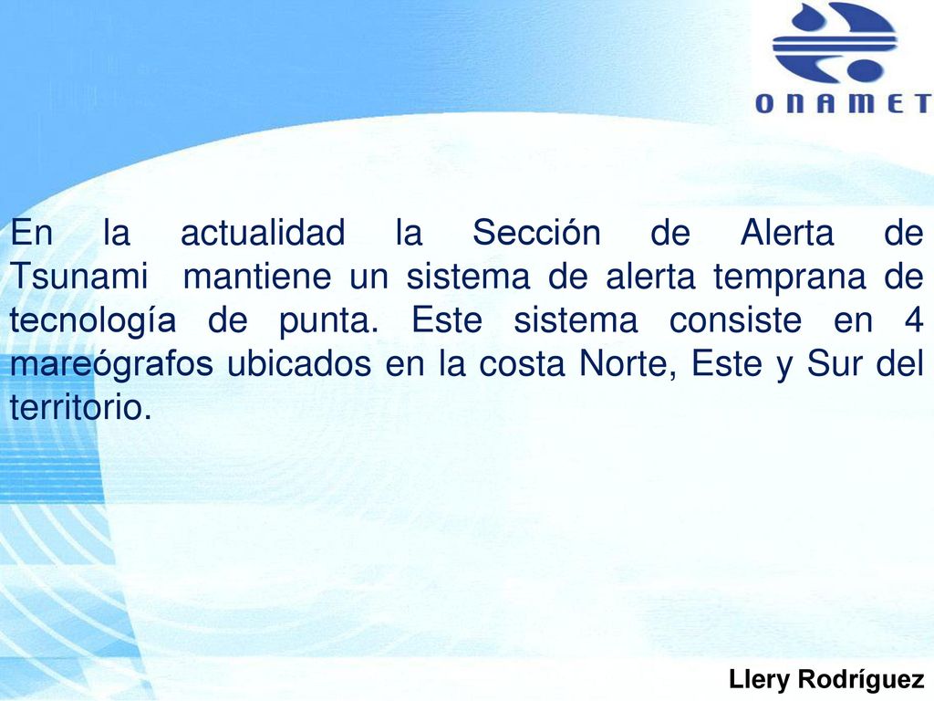 En la actualidad la Sección de Alerta de Tsunami mantiene un sistema de alerta temprana de tecnología de punta. Este sistema consiste en 4 mareógrafos ubicados en la costa Norte, Este y Sur del territorio.