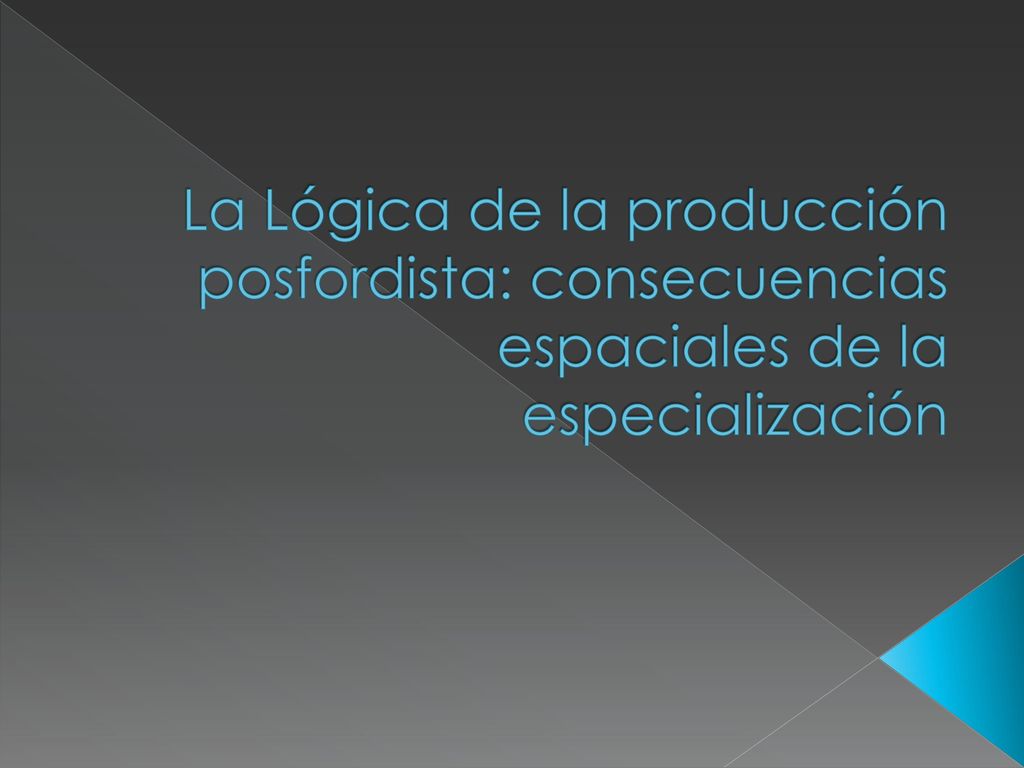 La Lógica de la producción posfordista: consecuencias espaciales de la especialización