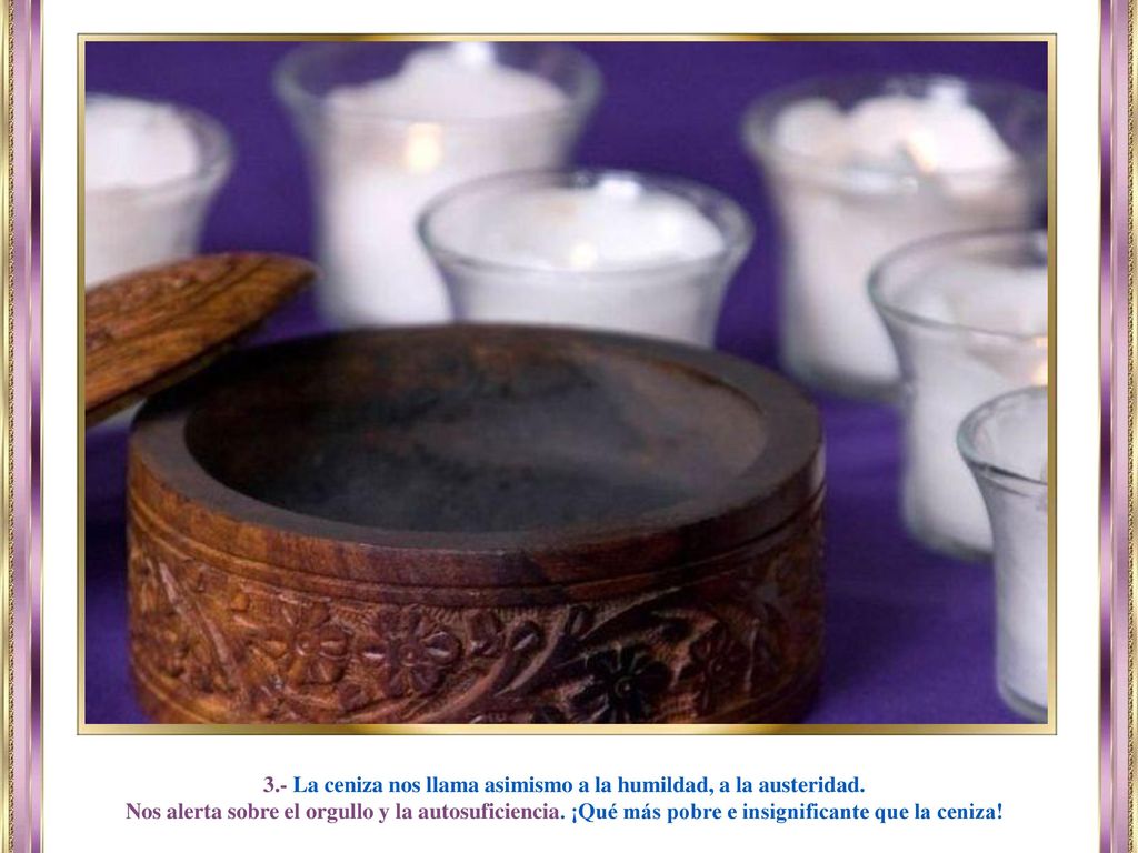 3.- La ceniza nos llama asimismo a la humildad, a la austeridad.