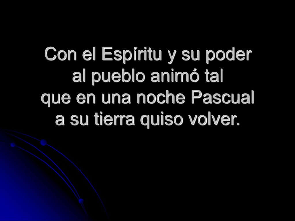 Con el Espíritu y su poder al pueblo animó tal que en una noche Pascual a su tierra quiso volver.
