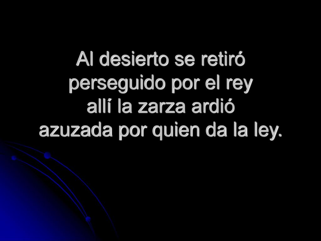 Al desierto se retiró perseguido por el rey allí la zarza ardió azuzada por quien da la ley.