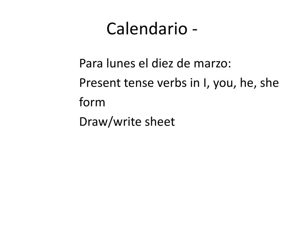Calendario - Para lunes el diez de marzo: Present tense verbs in I, you, he, she form Draw/write sheet