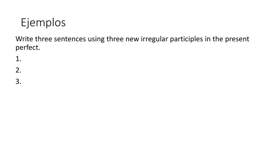 Ejemplos Write three sentences using three new irregular participles in the present perfect.