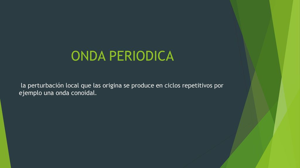 ONDA PERIODICA la perturbación local que las origina se produce en ciclos repetitivos por ejemplo una onda conoidal.