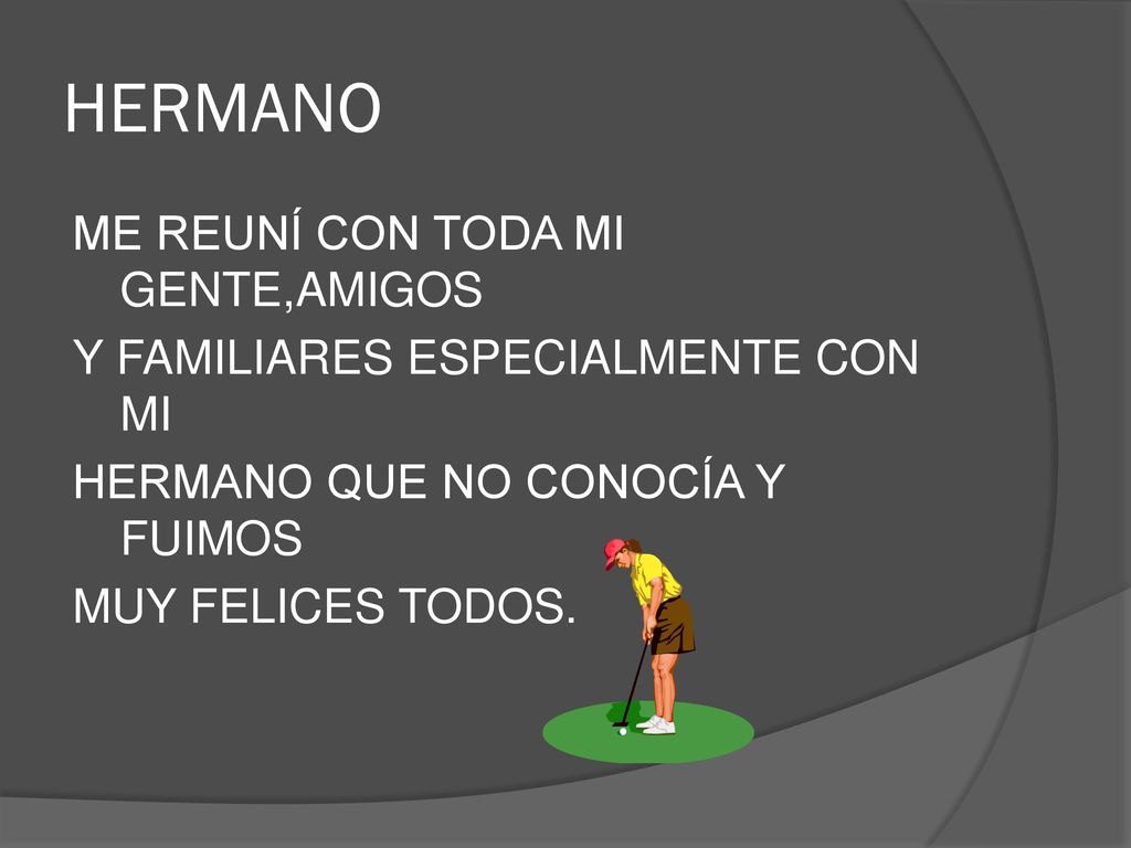 HERMANO ME REUNÍ CON TODA MI GENTE,AMIGOS Y FAMILIARES ESPECIALMENTE CON MI HERMANO QUE NO CONOCÍA Y FUIMOS MUY FELICES TODOS.