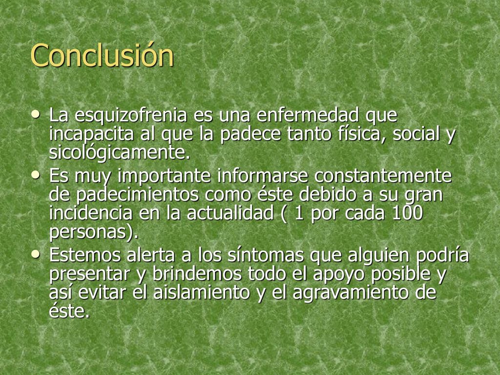 Conclusión La esquizofrenia es una enfermedad que incapacita al que la padece tanto física, social y sicológicamente.
