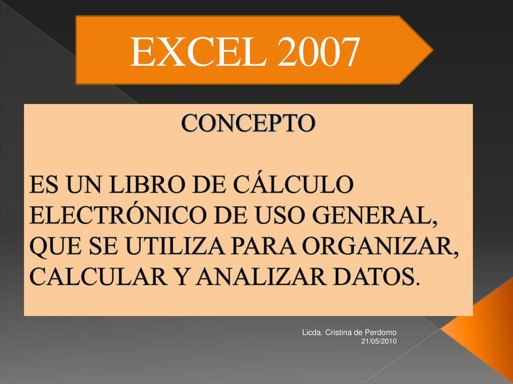 EXCEL 2007 CONCEPTO. ES UN LIBRO DE CÁLCULO ELECTRÓNICO DE USO GENERAL, QUE SE UTILIZA PARA ORGANIZAR, CALCULAR Y ANALIZAR DATOS.