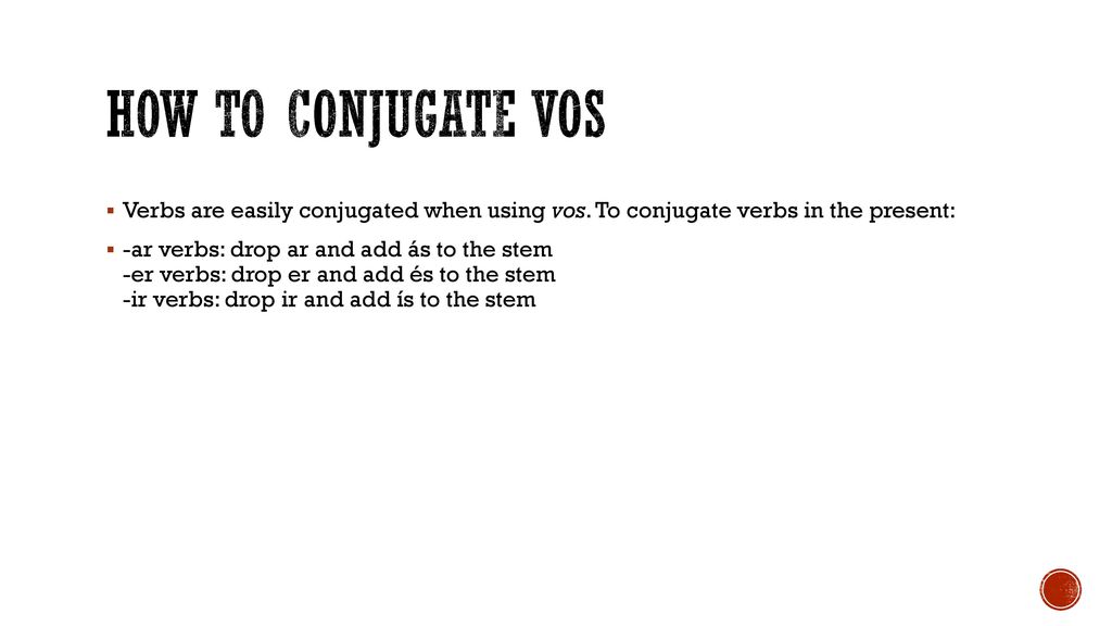 How to Conjugate vos Verbs are easily conjugated when using vos. To conjugate verbs in the present: